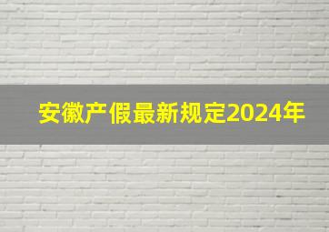 安徽产假最新规定2024年