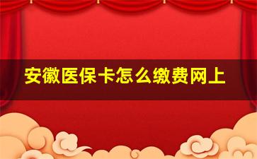 安徽医保卡怎么缴费网上