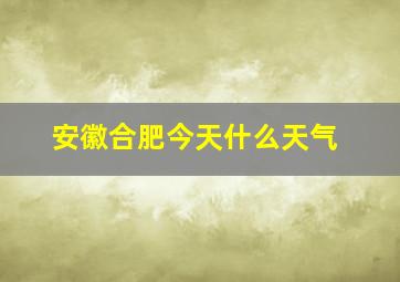 安徽合肥今天什么天气