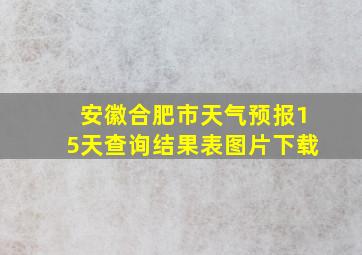 安徽合肥市天气预报15天查询结果表图片下载