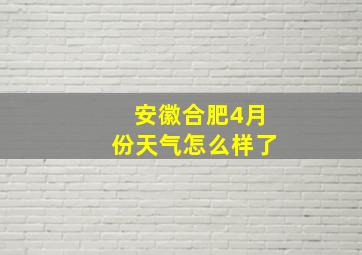 安徽合肥4月份天气怎么样了