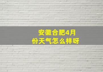 安徽合肥4月份天气怎么样呀