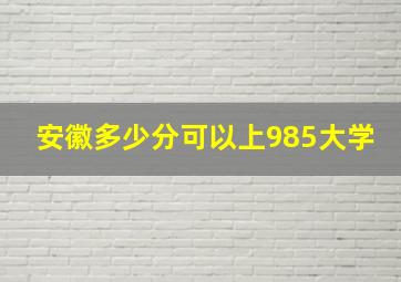 安徽多少分可以上985大学