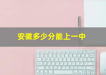 安徽多少分能上一中