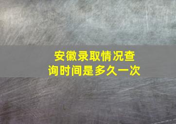 安徽录取情况查询时间是多久一次