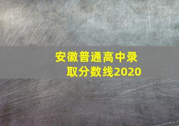 安徽普通高中录取分数线2020