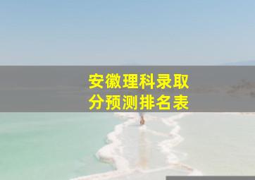 安徽理科录取分预测排名表