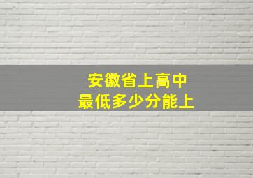 安徽省上高中最低多少分能上