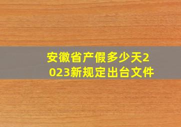 安徽省产假多少天2023新规定出台文件