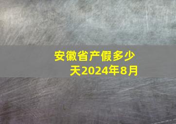 安徽省产假多少天2024年8月