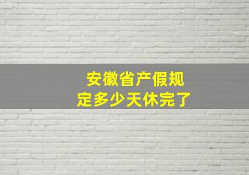 安徽省产假规定多少天休完了