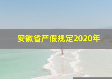 安徽省产假规定2020年