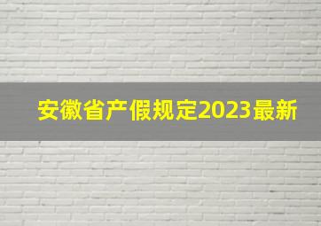 安徽省产假规定2023最新