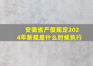 安徽省产假规定2024年新规是什么时候执行