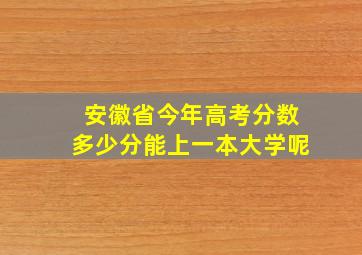 安徽省今年高考分数多少分能上一本大学呢