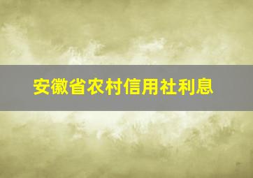 安徽省农村信用社利息