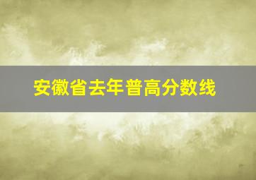 安徽省去年普高分数线