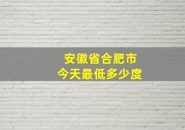 安徽省合肥市今天最低多少度