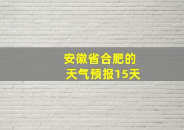 安徽省合肥的天气预报15天