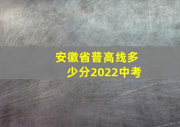 安徽省普高线多少分2022中考