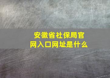 安徽省社保局官网入口网址是什么