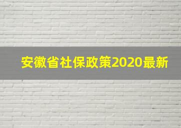 安徽省社保政策2020最新