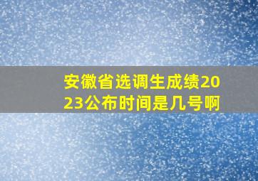 安徽省选调生成绩2023公布时间是几号啊