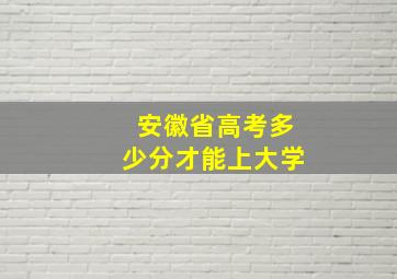 安徽省高考多少分才能上大学