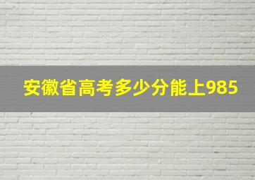 安徽省高考多少分能上985