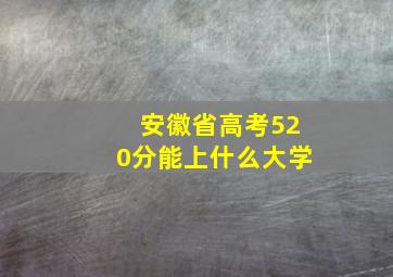 安徽省高考520分能上什么大学