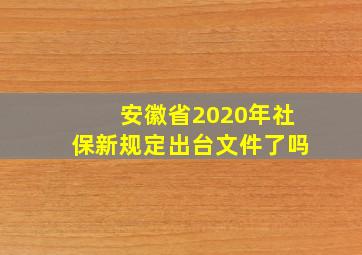 安徽省2020年社保新规定出台文件了吗