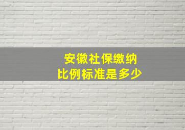 安徽社保缴纳比例标准是多少