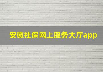 安徽社保网上服务大厅app