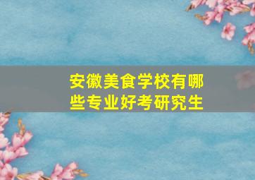 安徽美食学校有哪些专业好考研究生