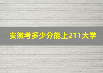 安徽考多少分能上211大学