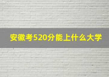 安徽考520分能上什么大学