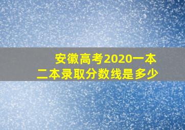 安徽高考2020一本二本录取分数线是多少