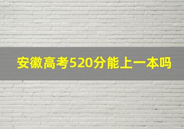 安徽高考520分能上一本吗