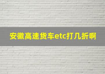 安徽高速货车etc打几折啊