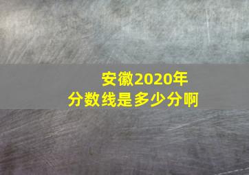 安徽2020年分数线是多少分啊