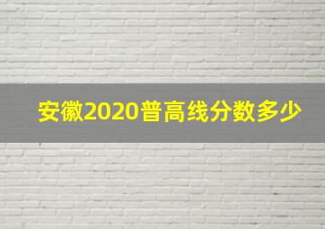 安徽2020普高线分数多少