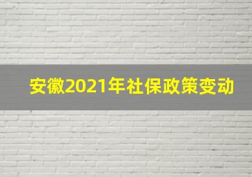 安徽2021年社保政策变动