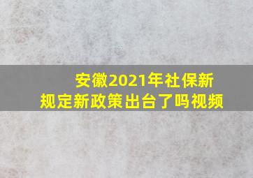 安徽2021年社保新规定新政策出台了吗视频