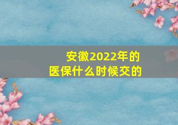 安徽2022年的医保什么时候交的