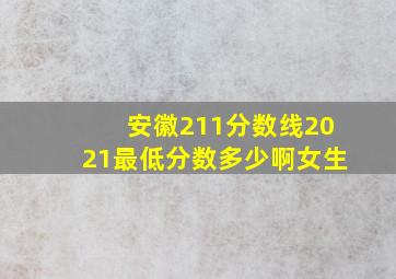 安徽211分数线2021最低分数多少啊女生