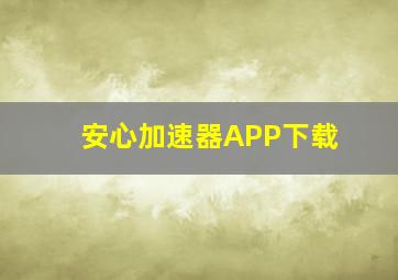 安心加速器APP下载