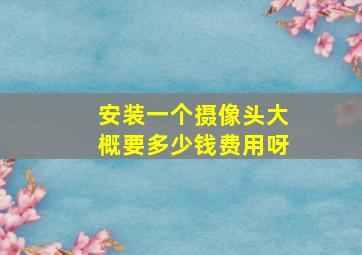 安装一个摄像头大概要多少钱费用呀