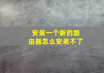 安装一个新的路由器怎么安装不了