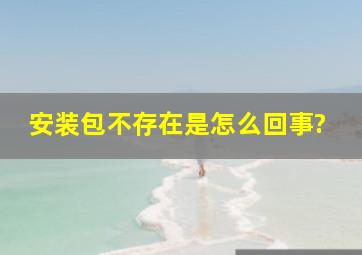 安装包不存在是怎么回事?