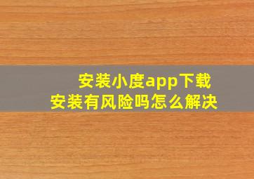 安装小度app下载安装有风险吗怎么解决